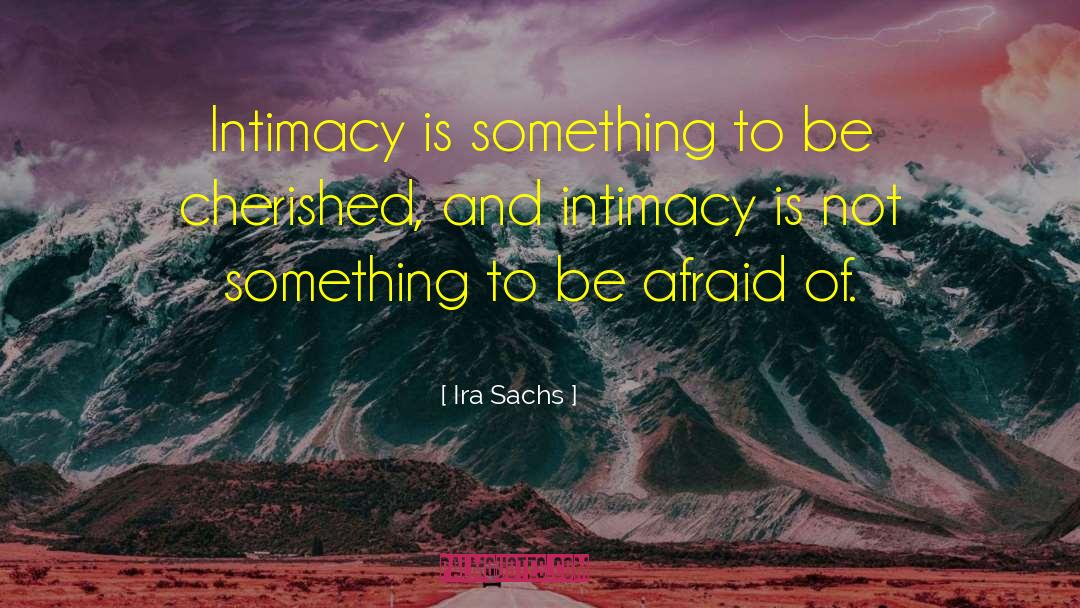 Ira Sachs Quotes: Intimacy is something to be