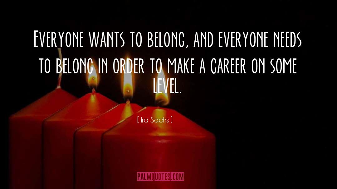 Ira Sachs Quotes: Everyone wants to belong, and
