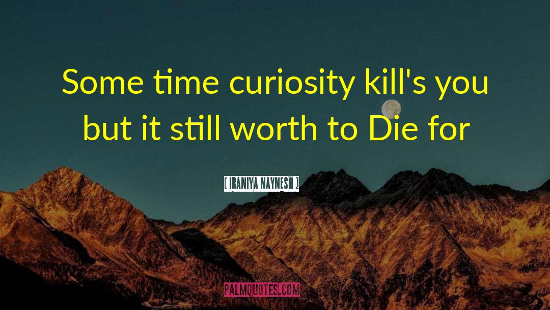 Iraniya Naynesh Quotes: Some time curiosity kill's you