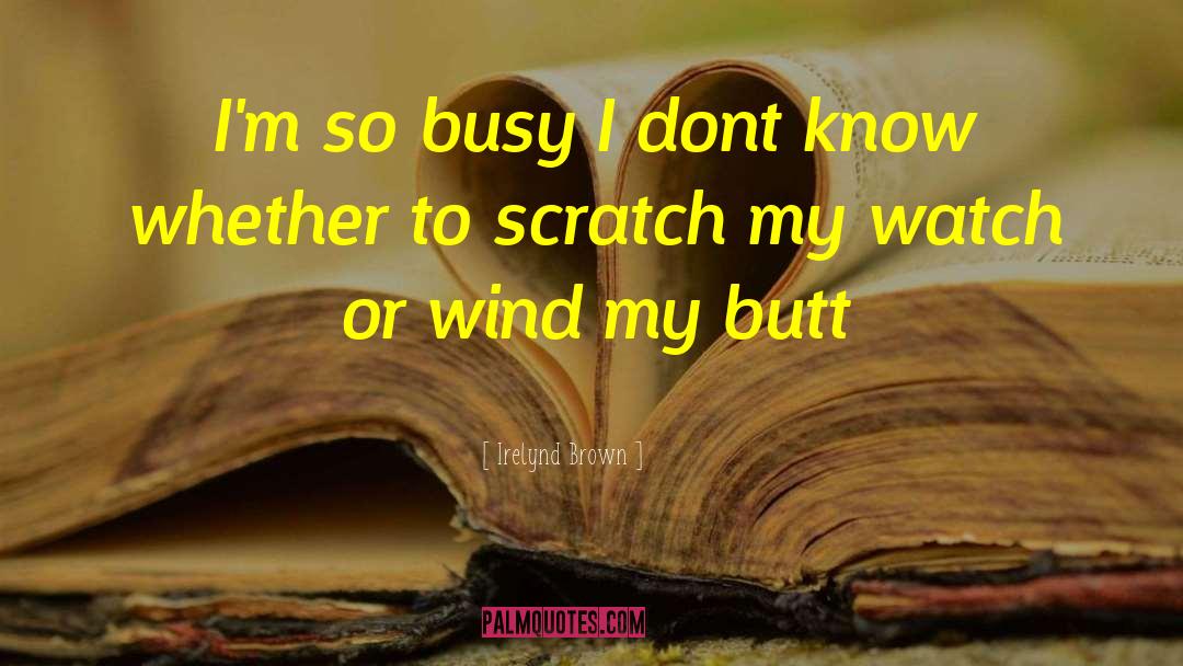 Irelynd Brown Quotes: I'm so busy I dont