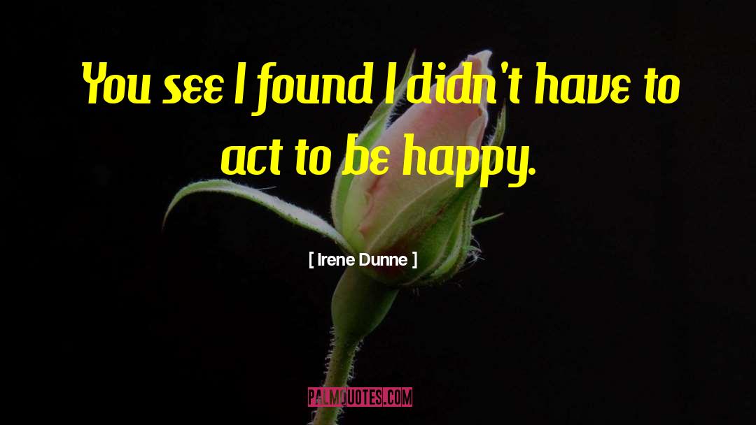 Irene Dunne Quotes: You see I found I