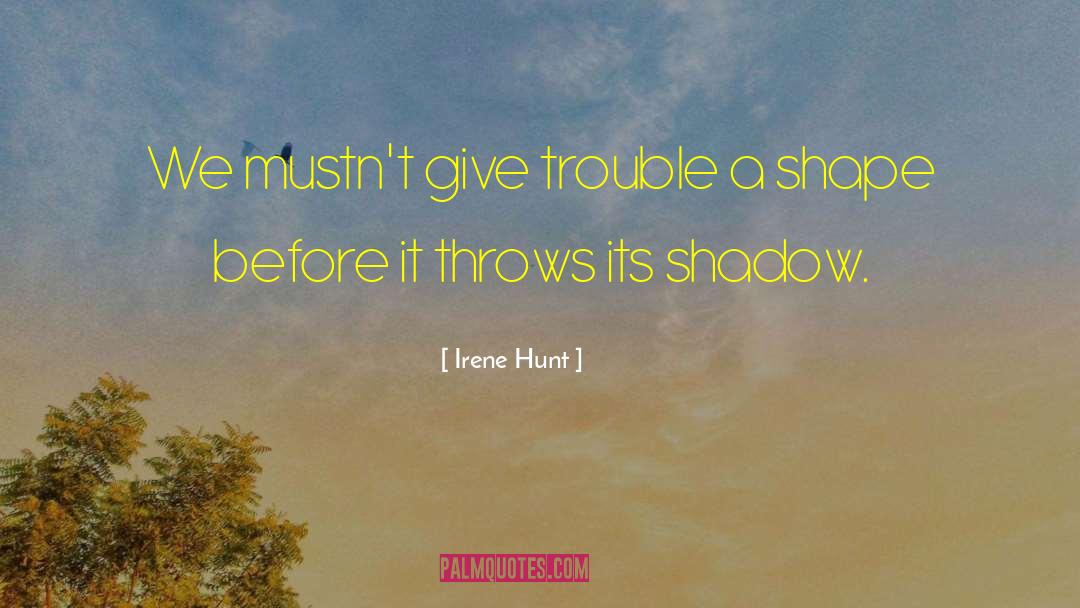 Irene Hunt Quotes: We mustn't give trouble a