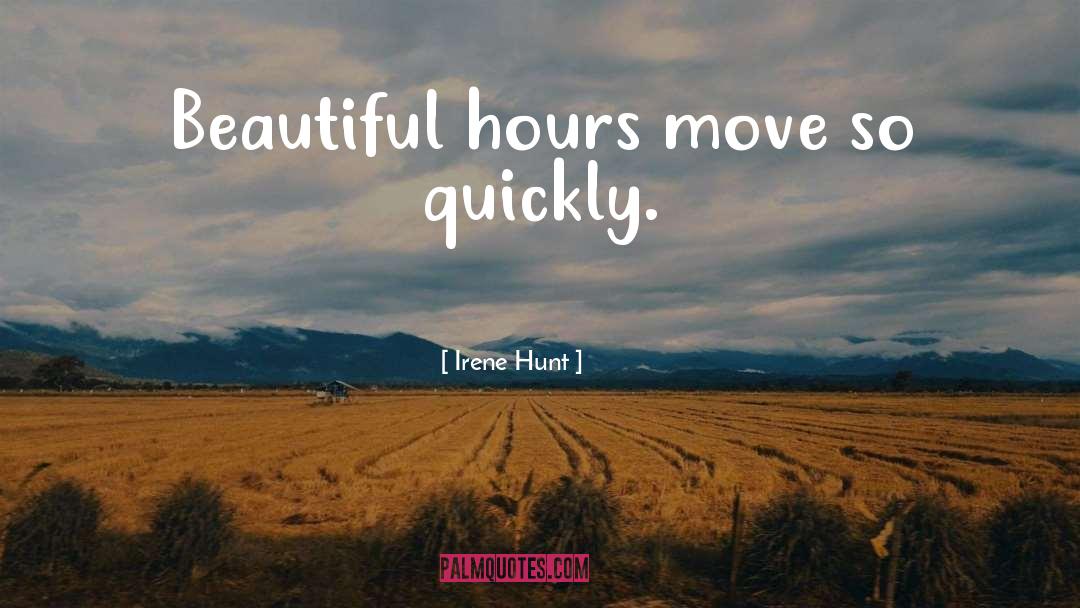 Irene Hunt Quotes: Beautiful hours move so quickly.