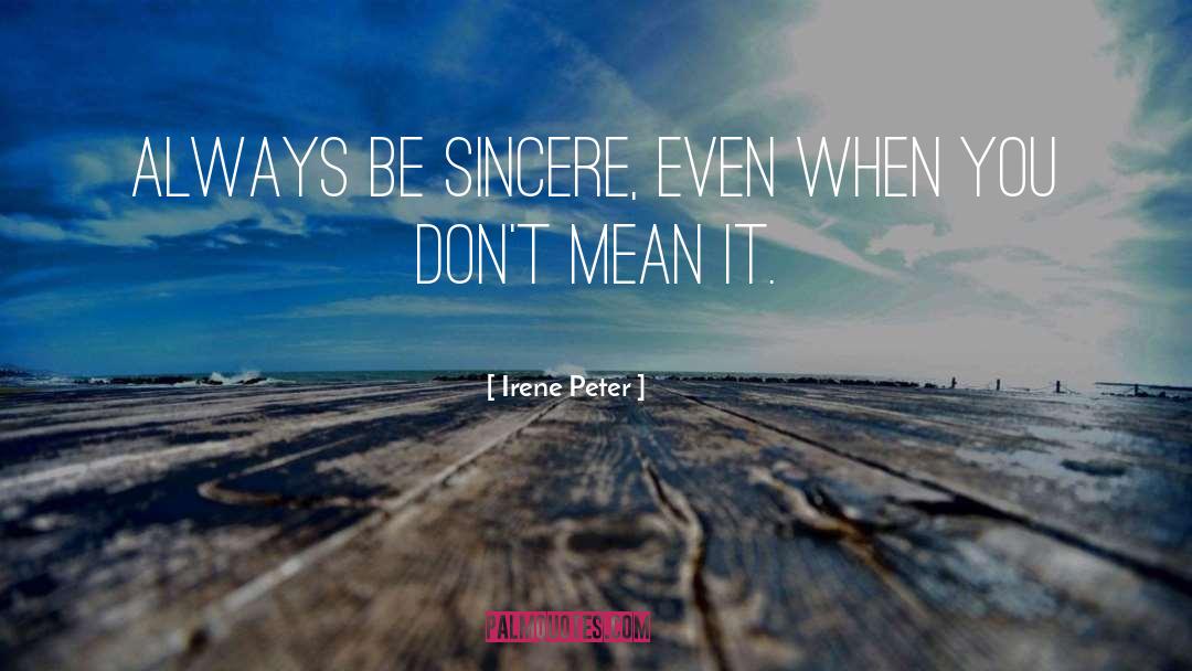 Irene Peter Quotes: Always be sincere, even when