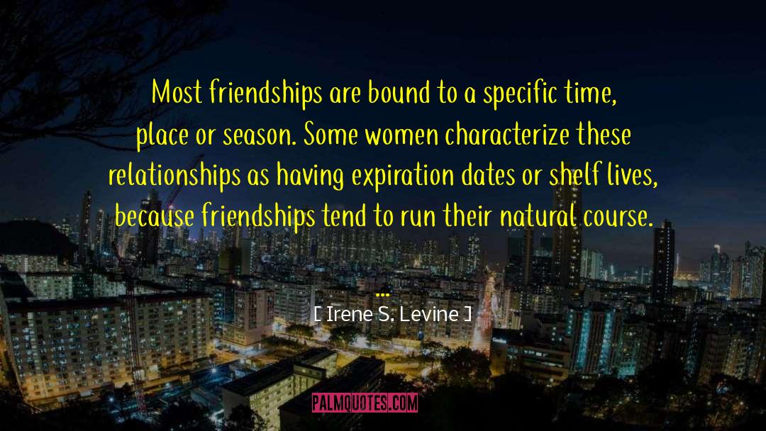 Irene S. Levine Quotes: Most friendships are bound to