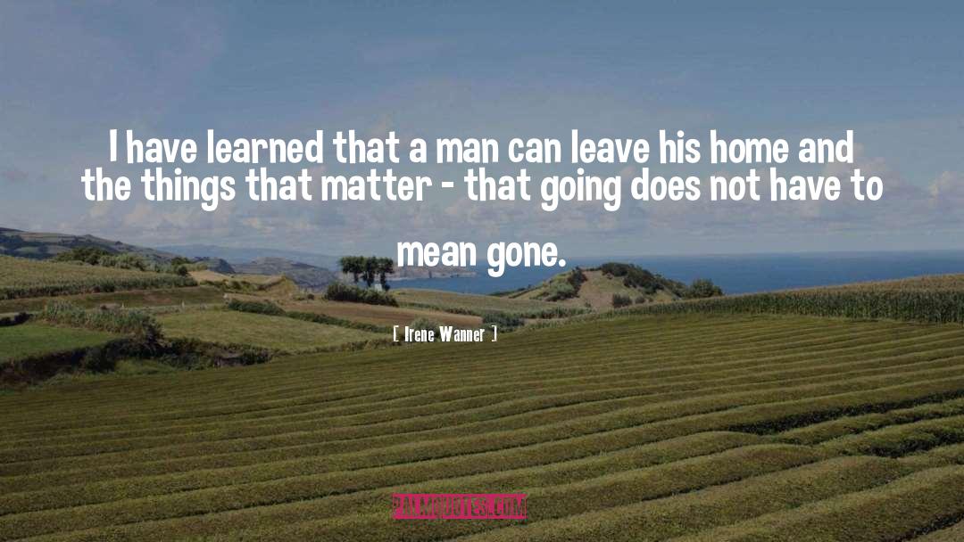 Irene Wanner Quotes: I have learned that a