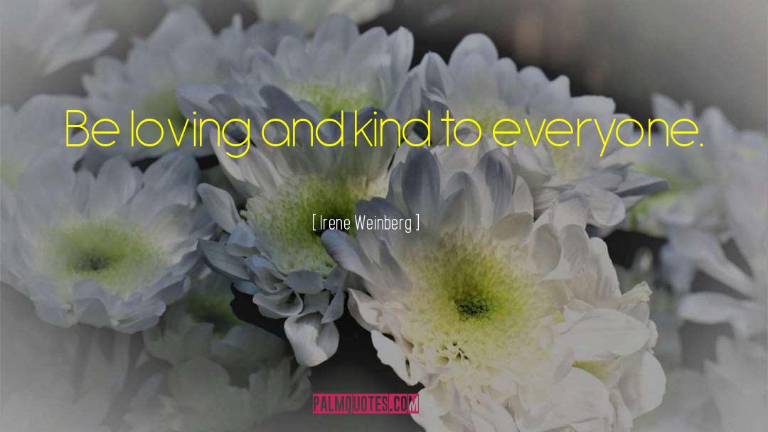 Irene Weinberg Quotes: Be loving and kind to