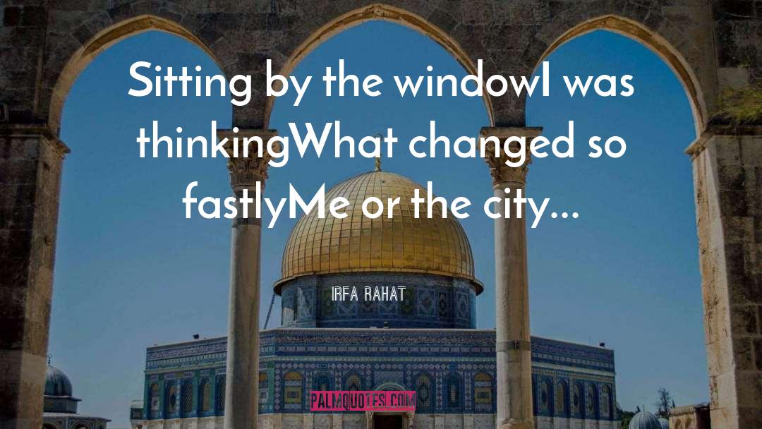 Irfa Rahat Quotes: Sitting by the window<br />I