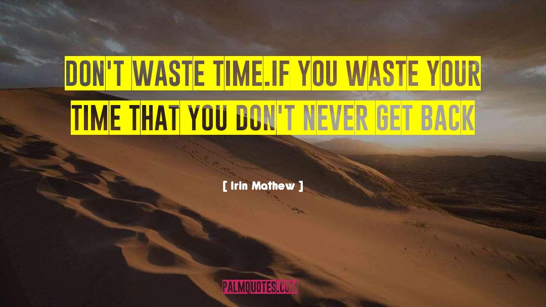 Irin Mathew Quotes: Don't waste time.If you waste