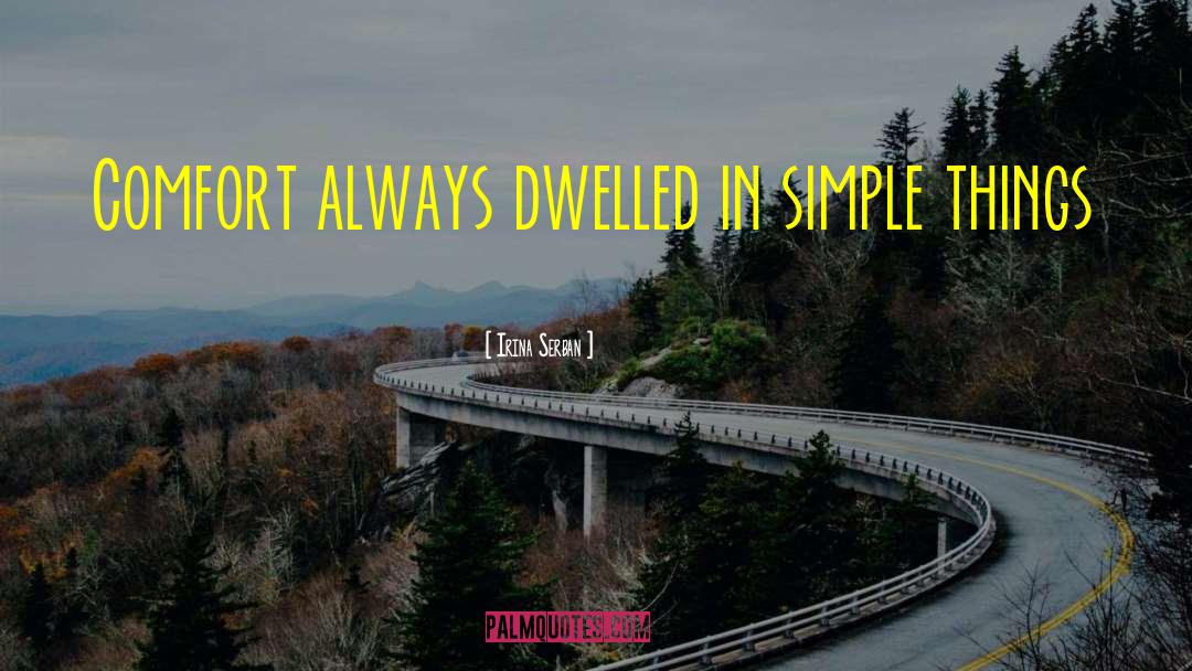Irina Serban Quotes: Comfort always dwelled in simple