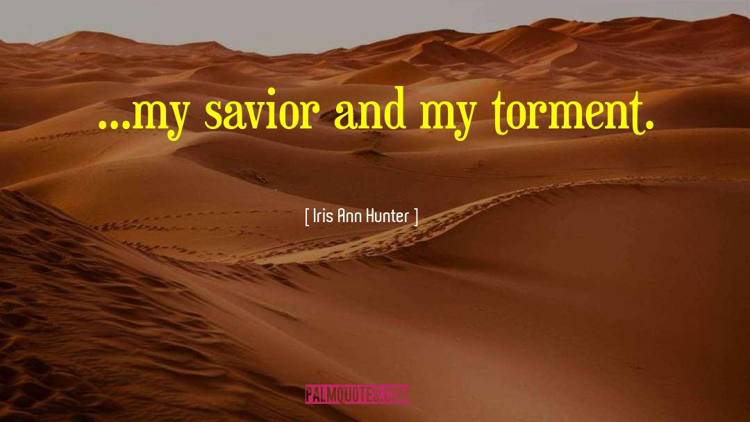 Iris Ann Hunter Quotes: ...my savior and my torment.