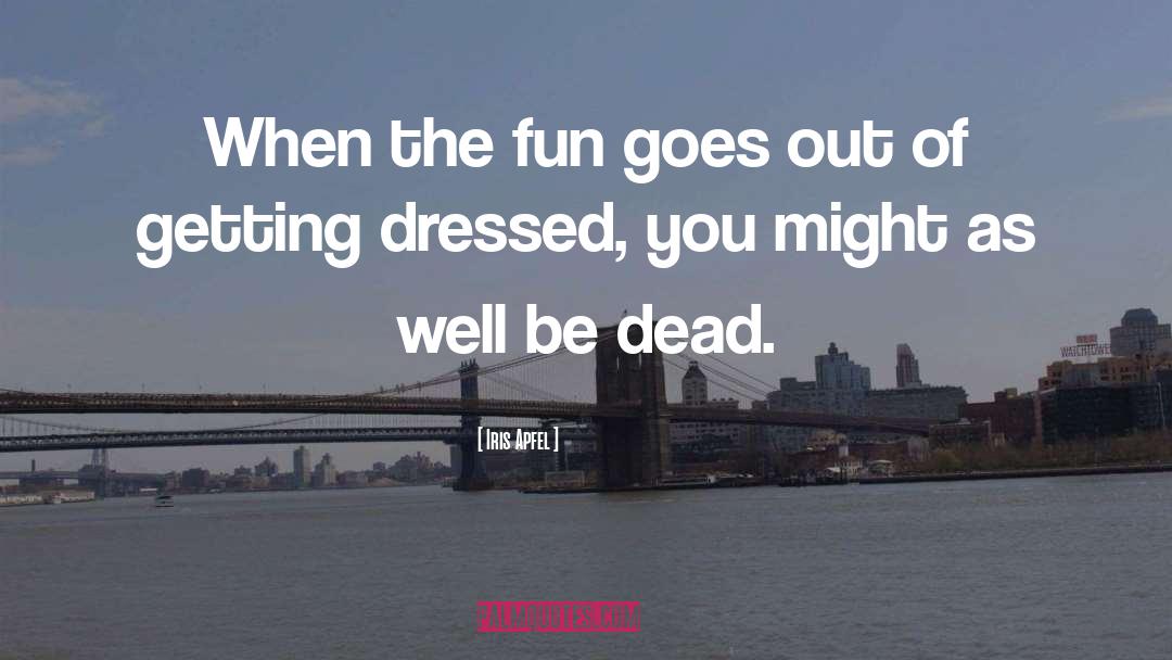 Iris Apfel Quotes: When the fun goes out