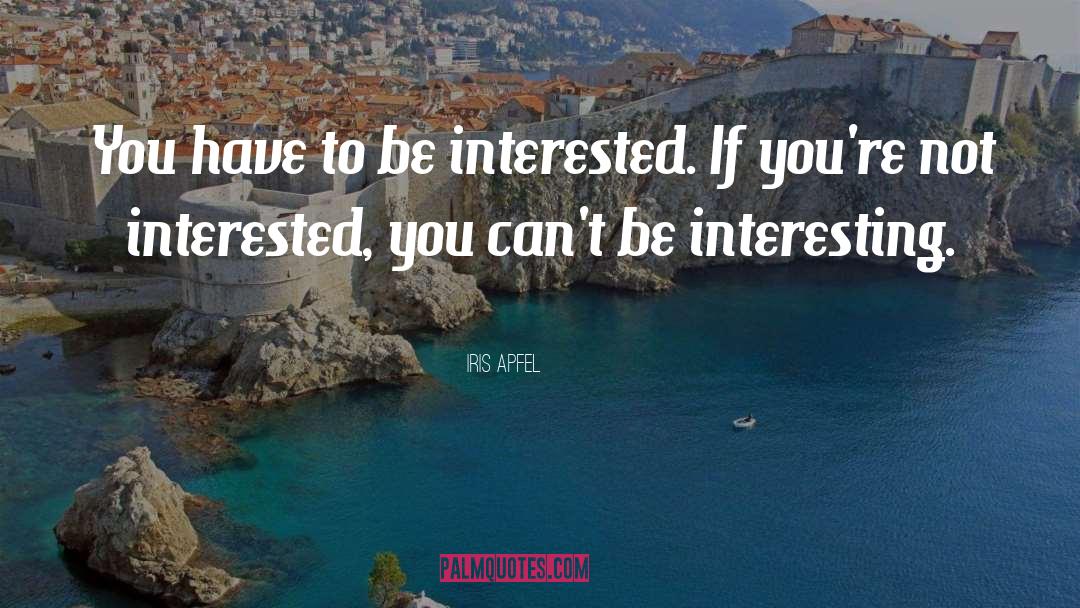 Iris Apfel Quotes: You have to be interested.