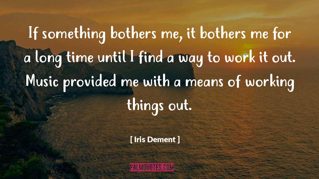 Iris Dement Quotes: If something bothers me, it