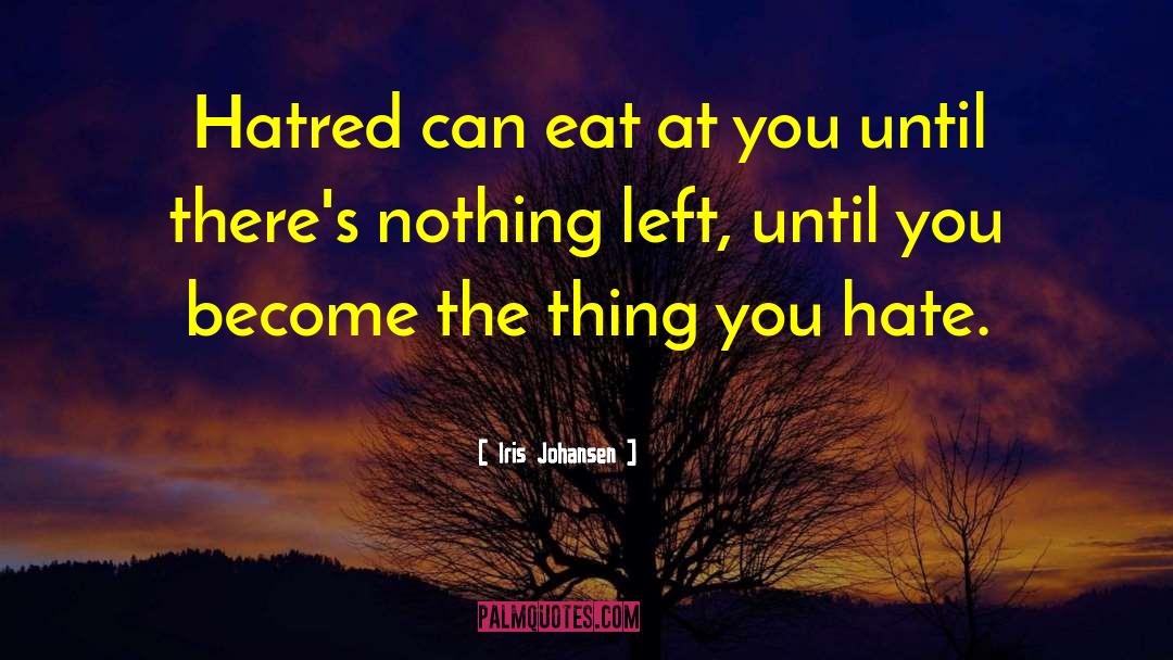 Iris Johansen Quotes: Hatred can eat at you