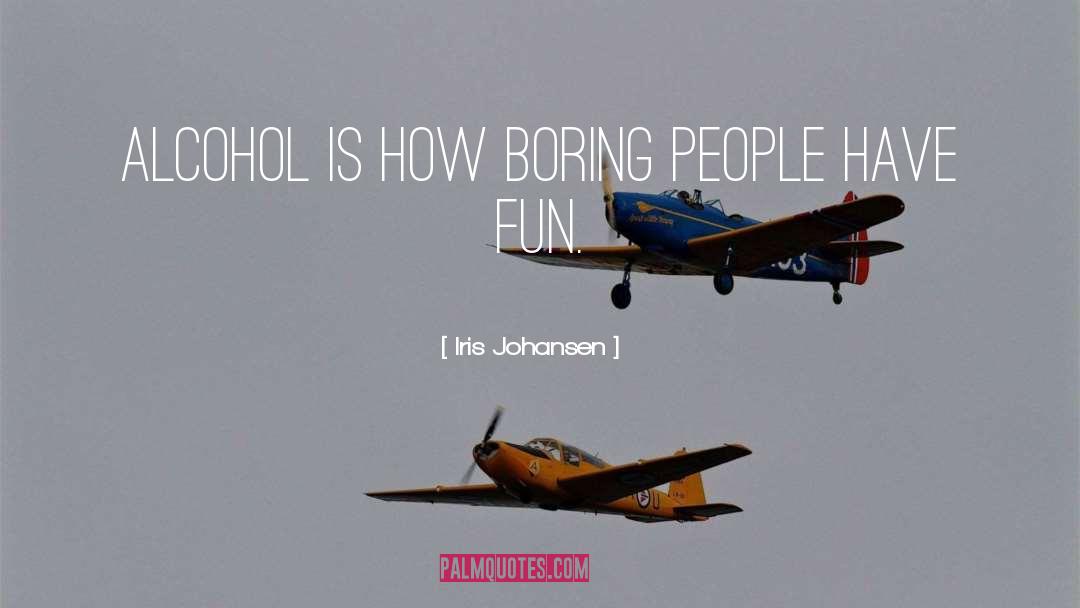 Iris Johansen Quotes: Alcohol is how boring people