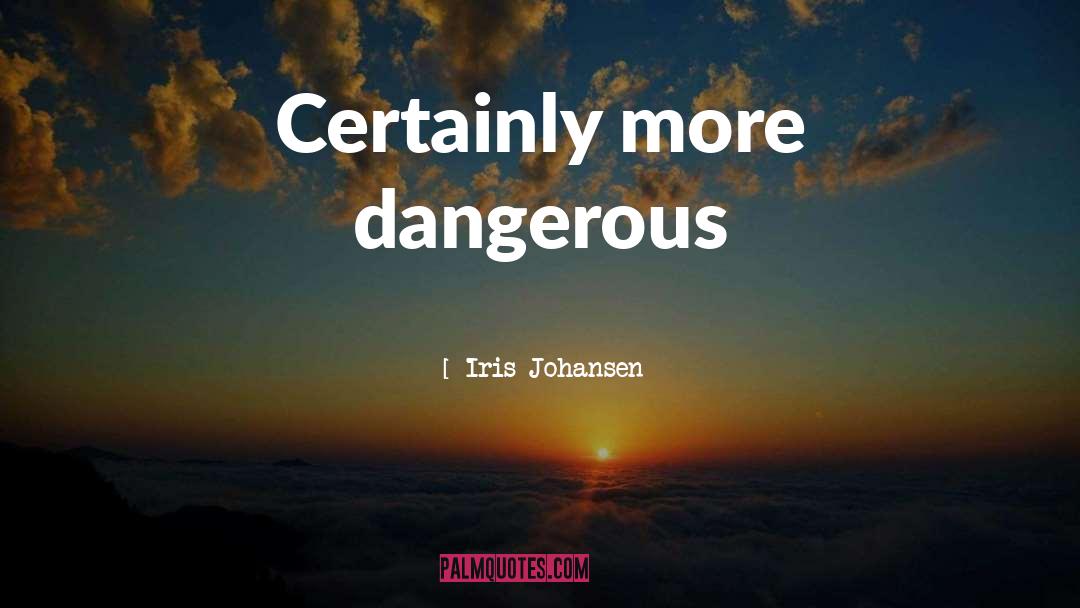 Iris Johansen Quotes: Certainly more dangerous