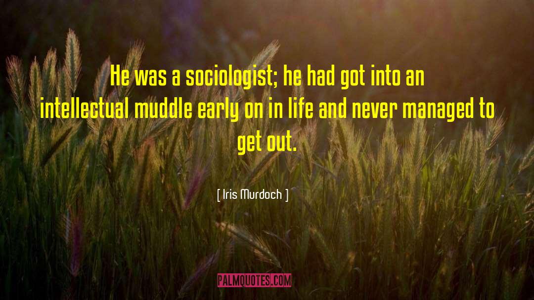 Iris Murdoch Quotes: He was a sociologist; he