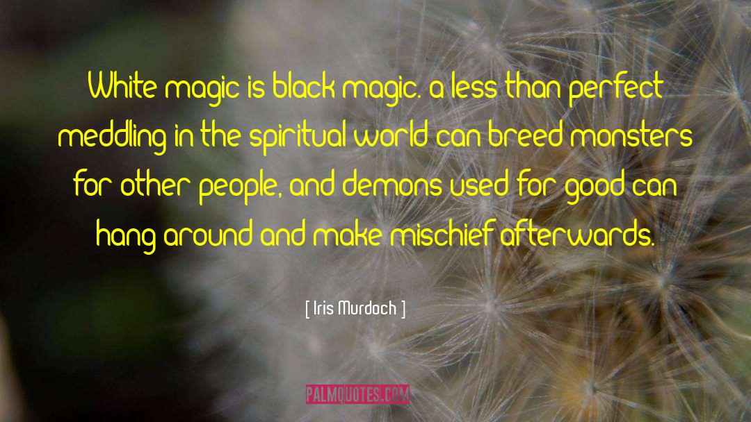 Iris Murdoch Quotes: White magic is black magic.