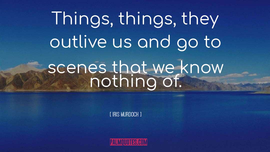 Iris Murdoch Quotes: Things, things, they outlive us