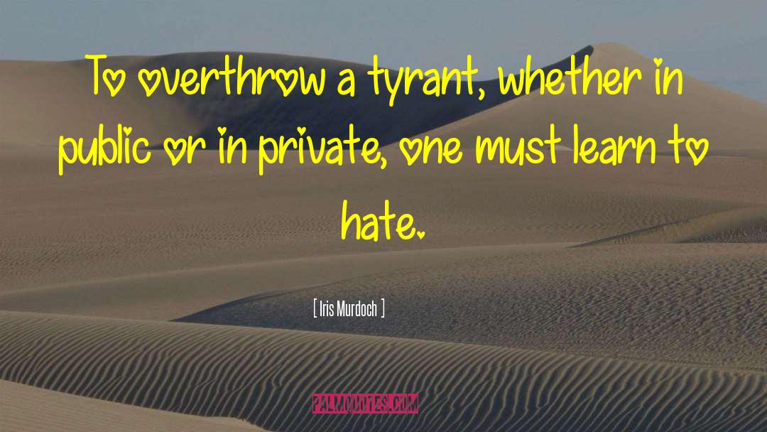 Iris Murdoch Quotes: To overthrow a tyrant, whether