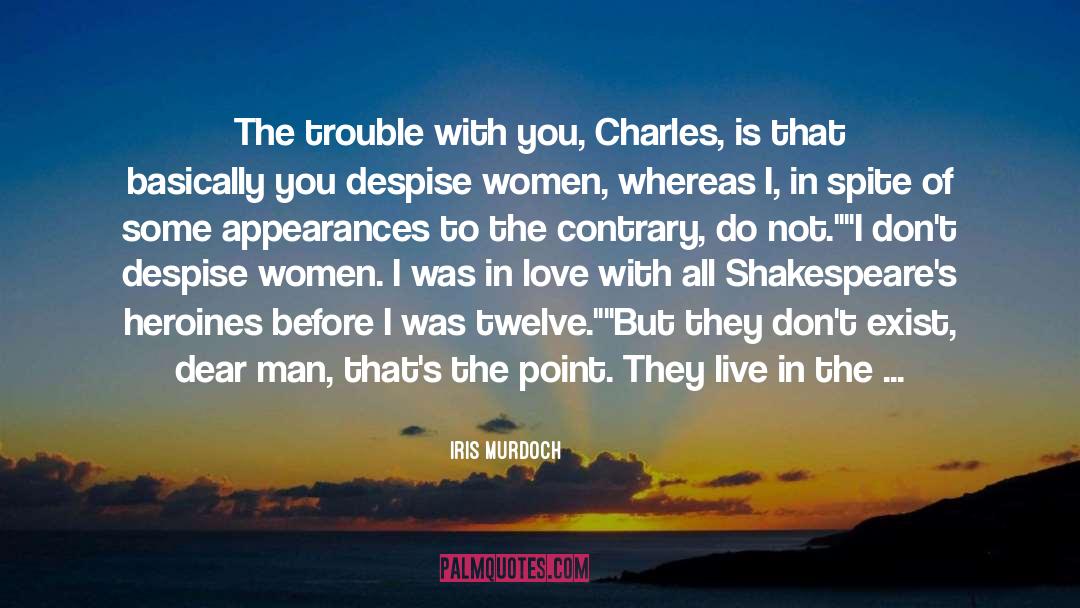 Iris Murdoch Quotes: The trouble with you, Charles,