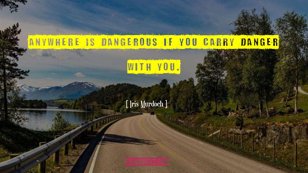 Iris Murdoch Quotes: Anywhere is dangerous if you