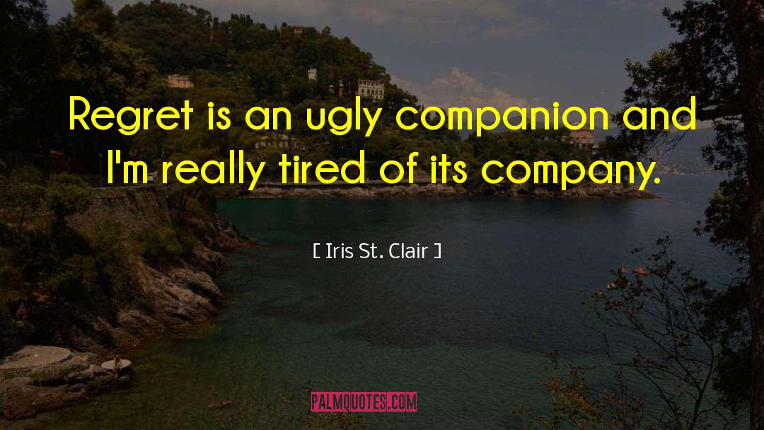 Iris St. Clair Quotes: Regret is an ugly companion