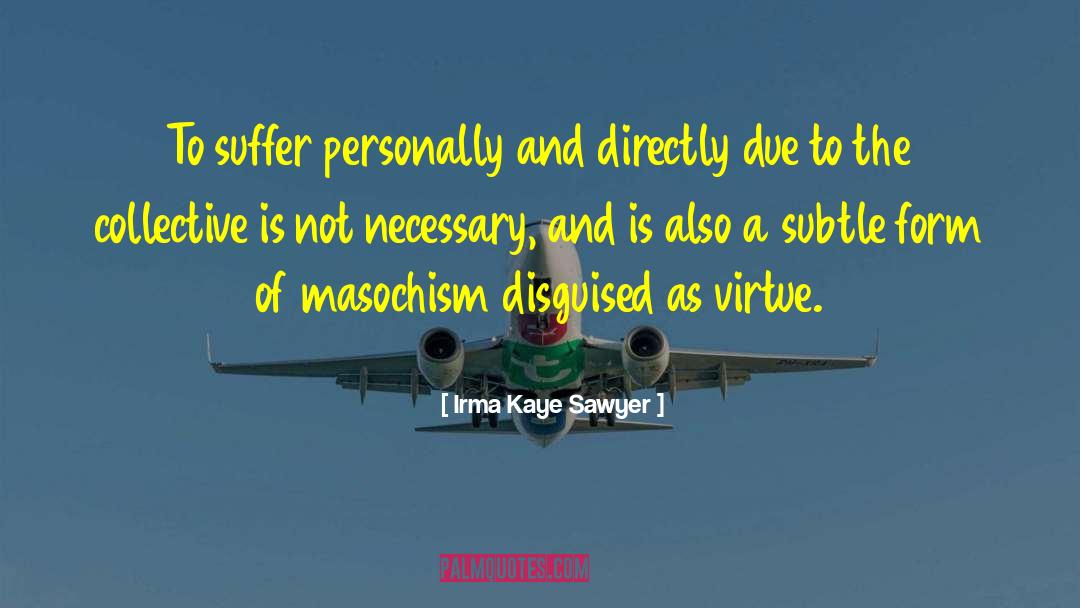 Irma Kaye Sawyer Quotes: To suffer personally and directly
