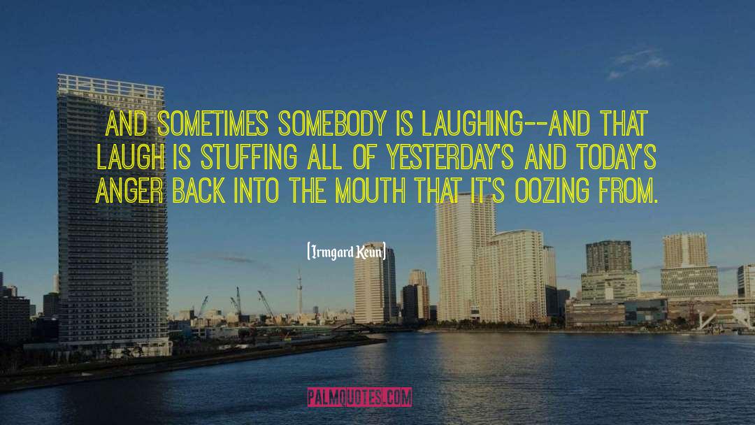 Irmgard Keun Quotes: And sometimes somebody is laughing--and