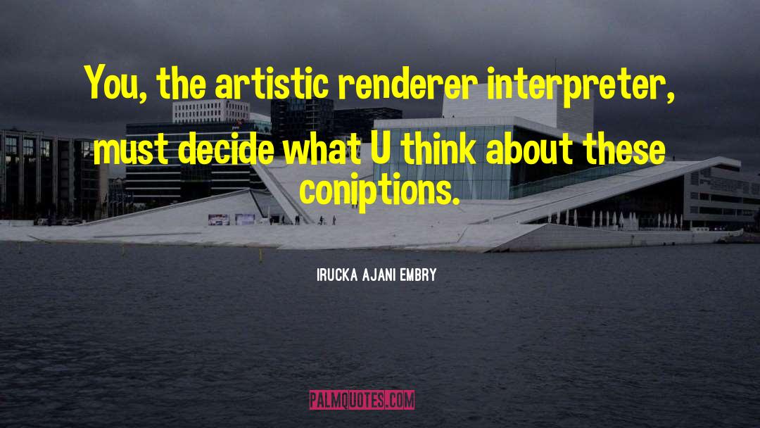 Irucka Ajani Embry Quotes: You, the artistic renderer interpreter,