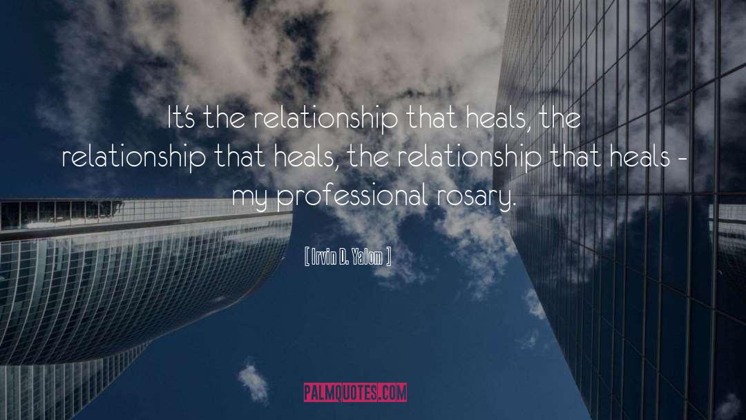 Irvin D. Yalom Quotes: It's the relationship that heals,
