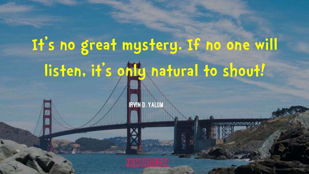 Irvin D. Yalom Quotes: It's no great mystery. If