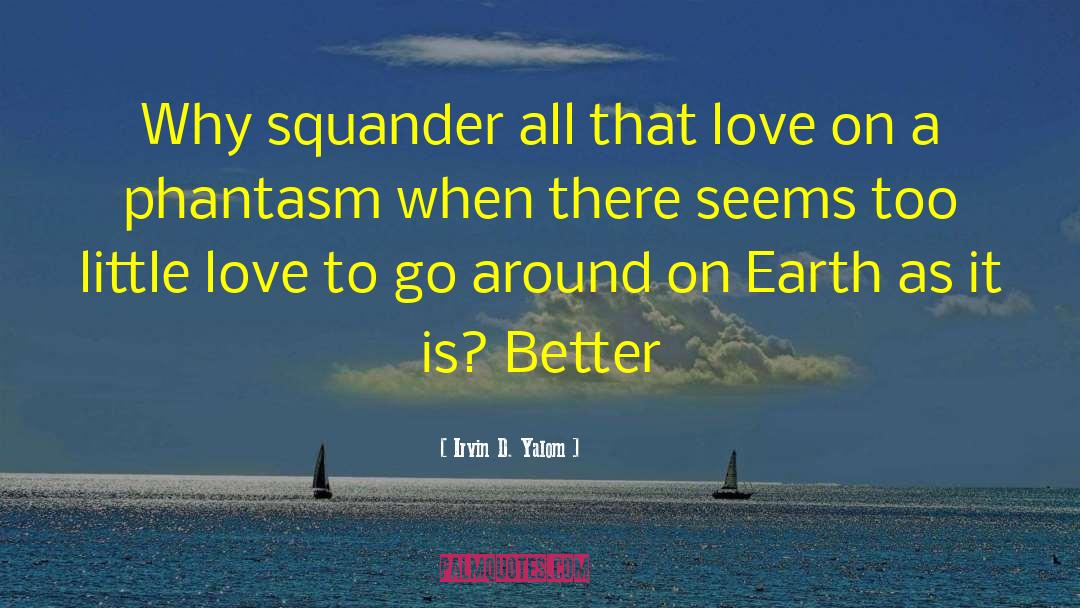 Irvin D. Yalom Quotes: Why squander all that love