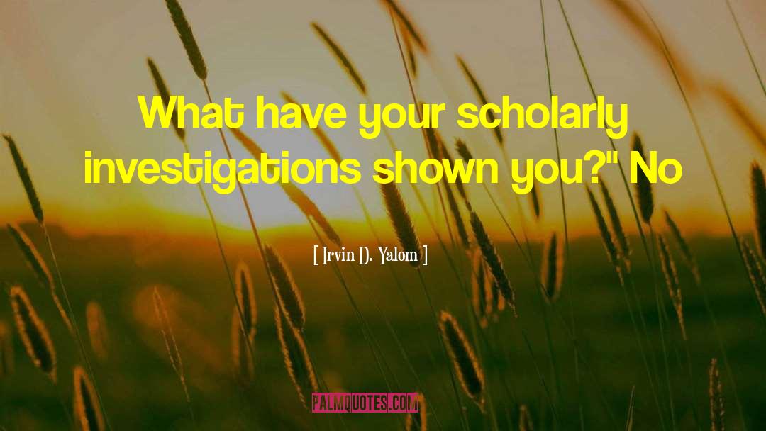 Irvin D. Yalom Quotes: What have your scholarly investigations