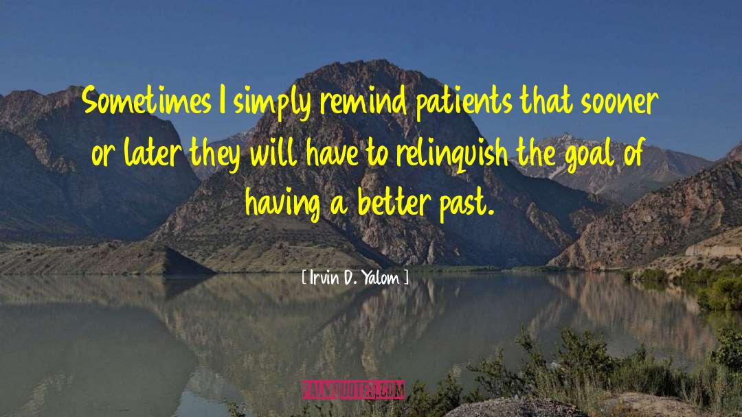 Irvin D. Yalom Quotes: Sometimes I simply remind patients