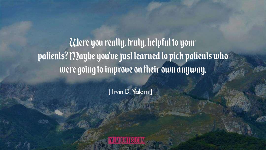 Irvin D. Yalom Quotes: Were you really, truly, helpful