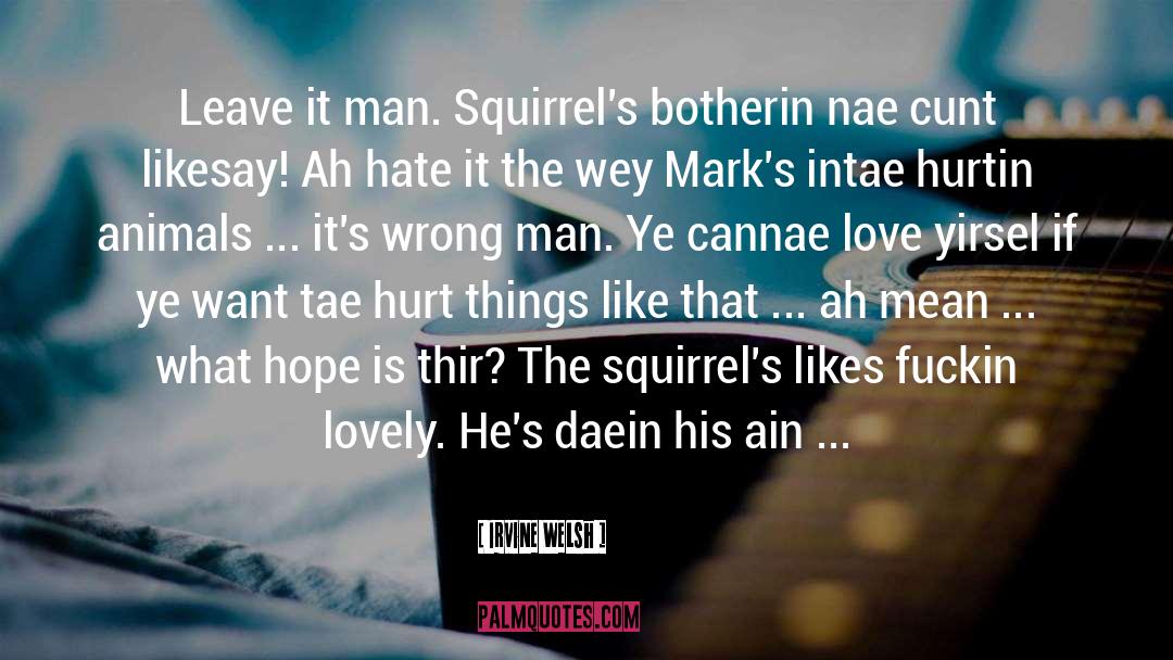 Irvine Welsh Quotes: Leave it man. Squirrel's botherin