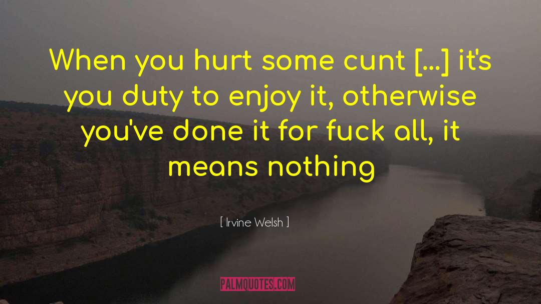 Irvine Welsh Quotes: When you hurt some cunt