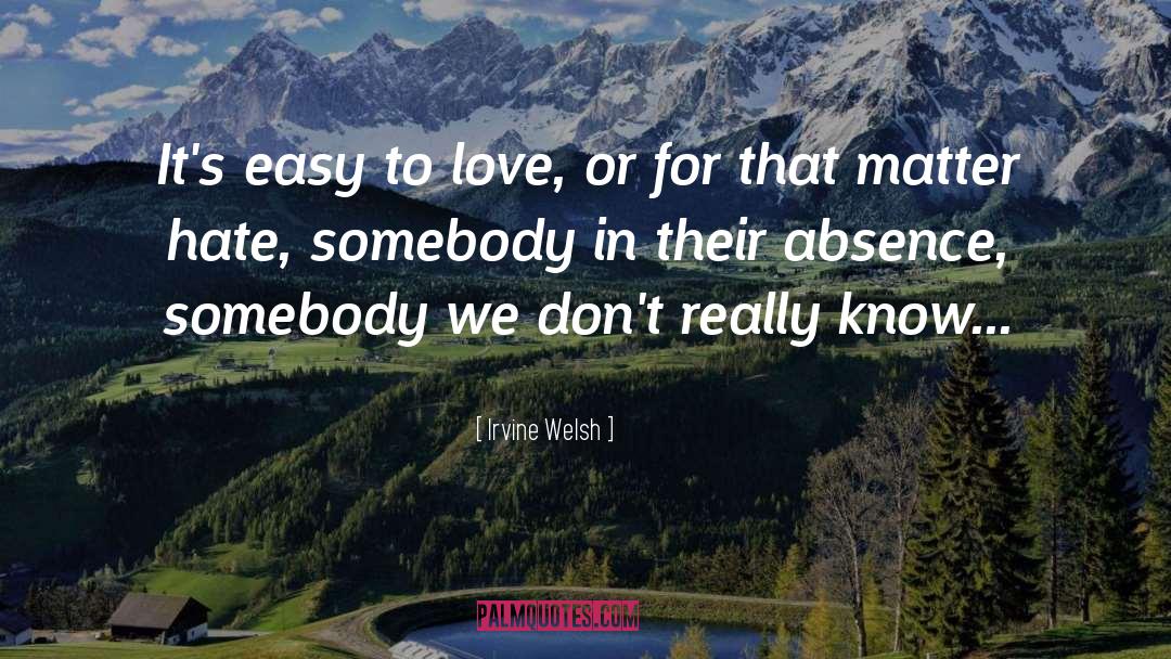 Irvine Welsh Quotes: It's easy to love, or