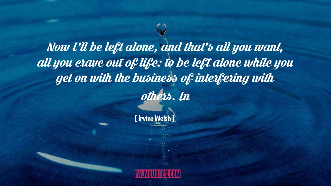 Irvine Welsh Quotes: Now I'll be left alone,