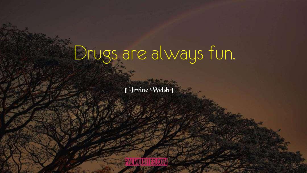 Irvine Welsh Quotes: Drugs are always fun.
