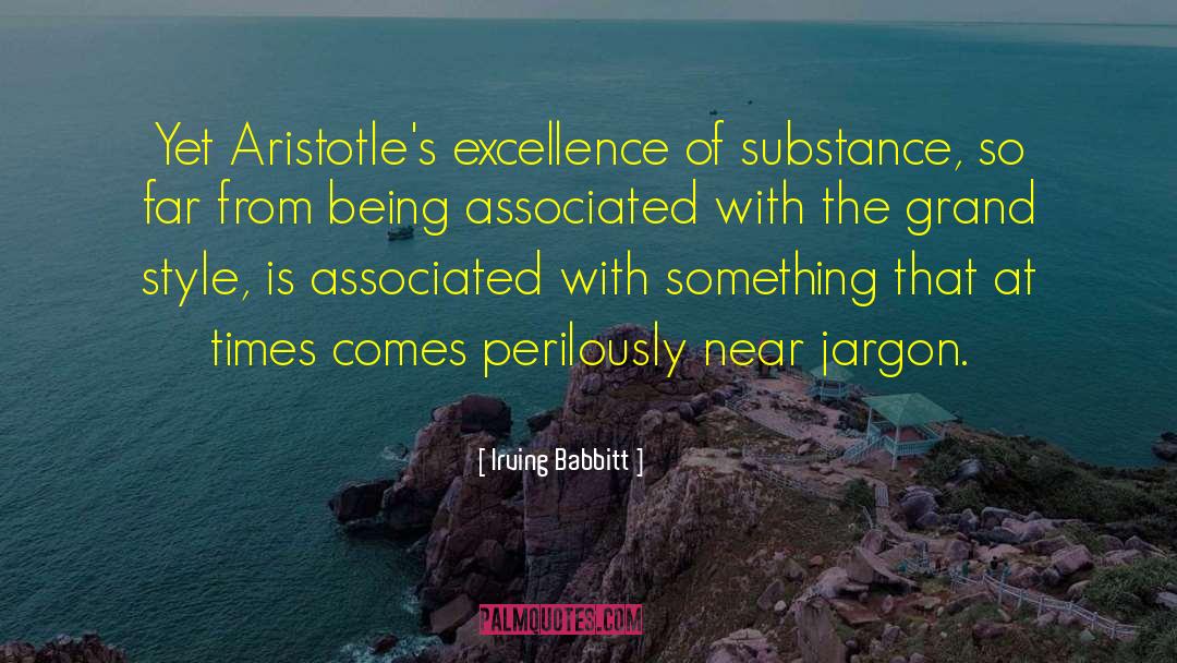 Irving Babbitt Quotes: Yet Aristotle's excellence of substance,