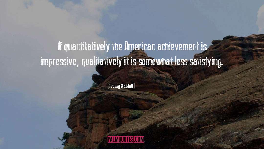 Irving Babbitt Quotes: If quantitatively the American achievement