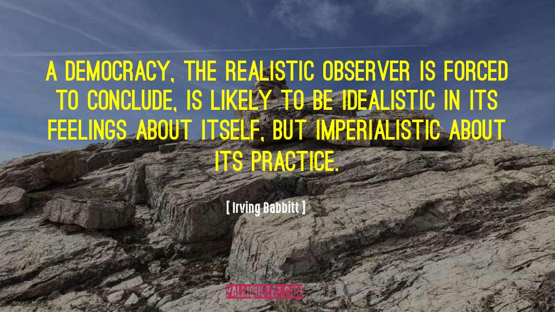 Irving Babbitt Quotes: A democracy, the realistic observer