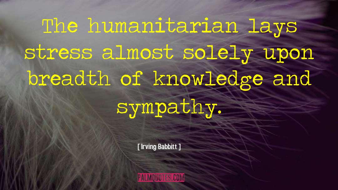 Irving Babbitt Quotes: The humanitarian lays stress almost