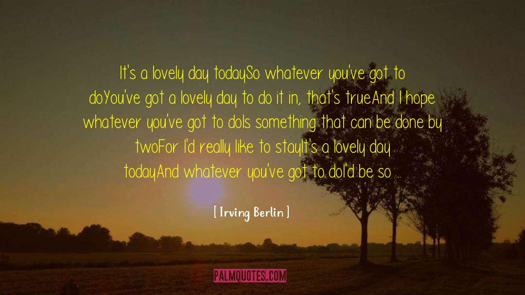 Irving Berlin Quotes: It's a lovely day today<br>So