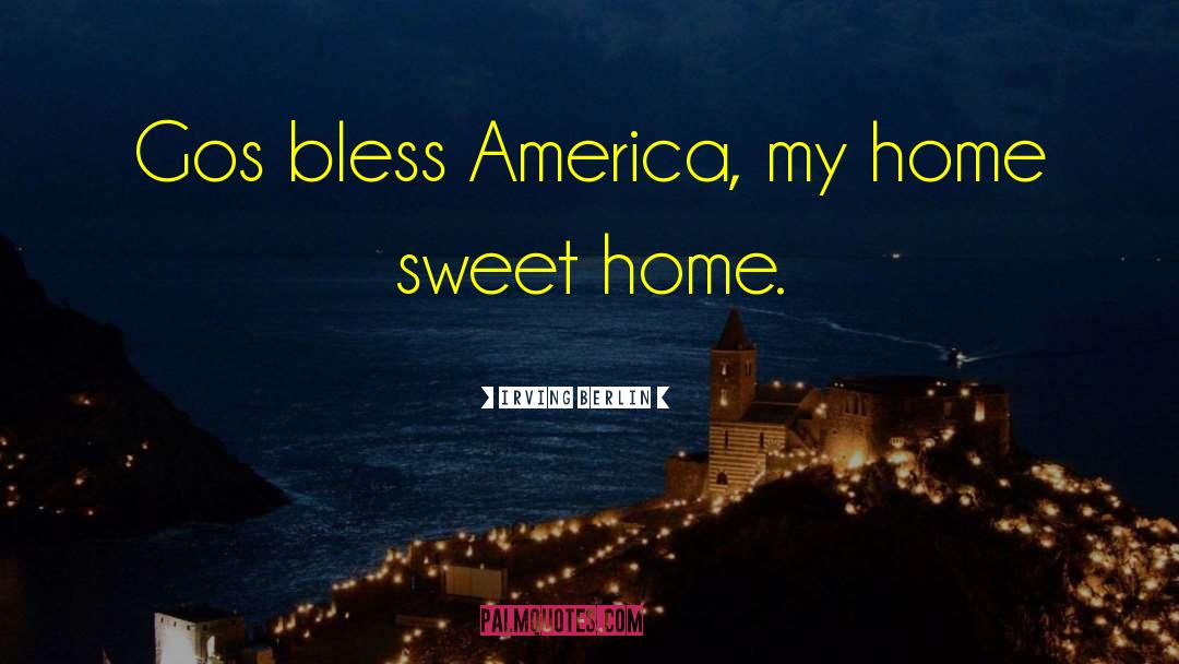 Irving Berlin Quotes: Gos bless America, my home