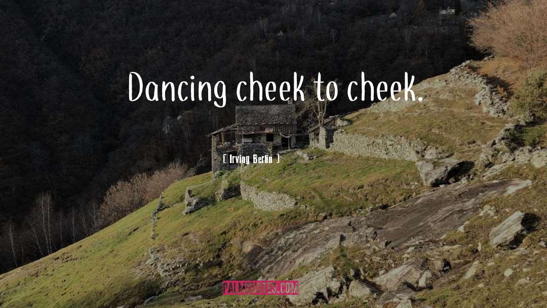 Irving Berlin Quotes: Dancing cheek to cheek.