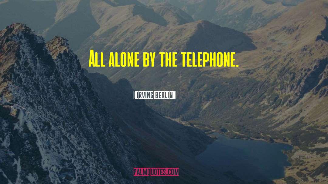 Irving Berlin Quotes: All alone by the telephone.